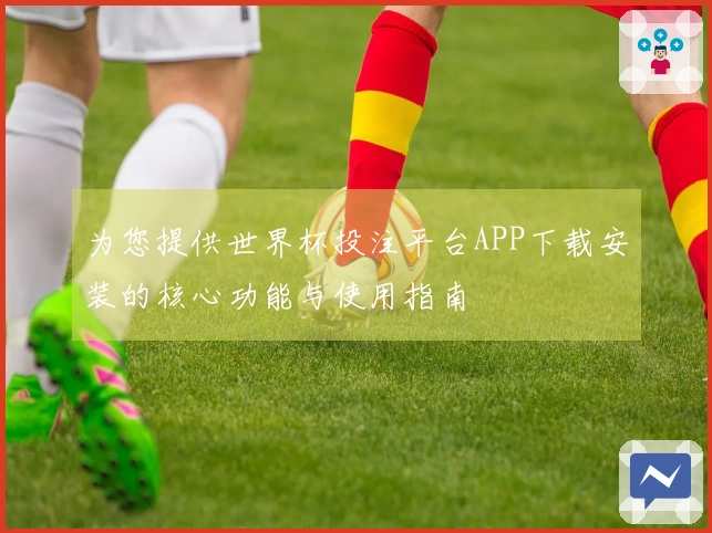 为您提供世界杯投注平台APP下载安装的核心功能与使用指南