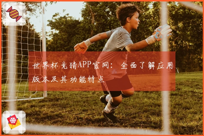 世界杯竞猜APP官网：全面了解应用版本及其功能特点