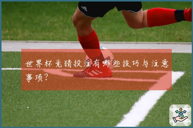 世界杯竞猜投注有哪些技巧与注意事项？