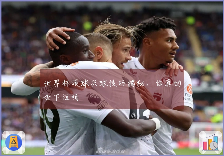 世界杯滚球买球技巧揭秘，你真的会下注吗