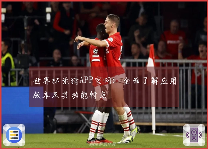 世界杯竞猜APP官网:全面了解应用版本及其功能特点