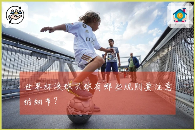 世界杯滚球买球有哪些规则要注意的细节？