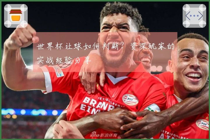 世界杯让球如何判断？资深玩家的实战经验分享