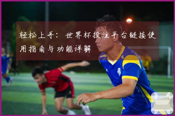 轻松上手：世界杯投注平台链接使用指南与功能详解