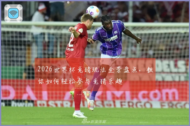 2026世界杯竞猜玩法全景盘点,教你如何轻松参与竞猜乐趣