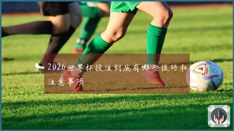 2026世界杯投注到底有哪些技巧和注意事项