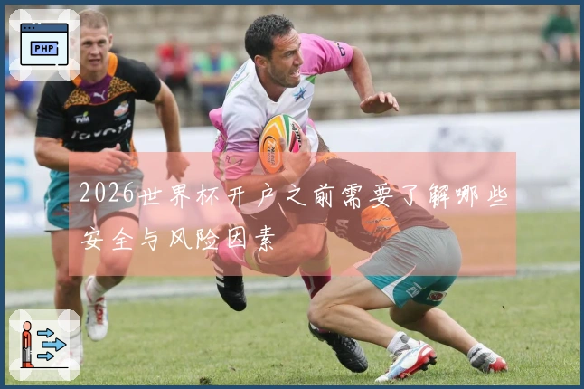 2026世界杯开户之前需要了解哪些安全与风险因素