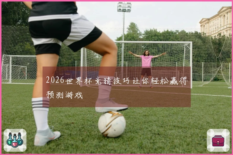2026世界杯竞猜技巧让你轻松赢得预测游戏