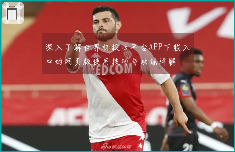 深入了解世界杯投注平台APP下载入口的网页版使用技巧与功能详解