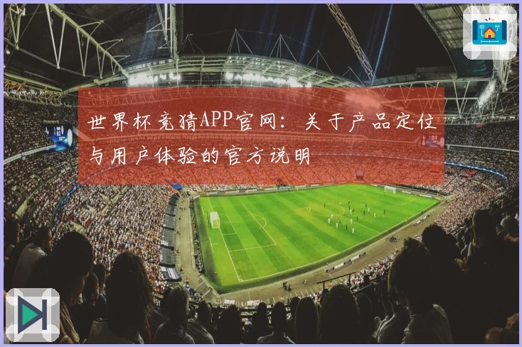 世界杯竞猜APP官网：关于产品定位与用户体验的官方说明