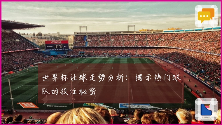 世界杯让球走势分析：揭示热门球队的投注秘密