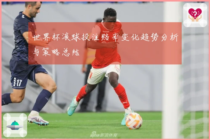 世界杯滚球投注赔率变化趋势分析与策略总结
