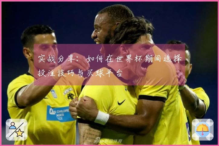 实战分享：如何在世界杯期间选择投注技巧与买球平台