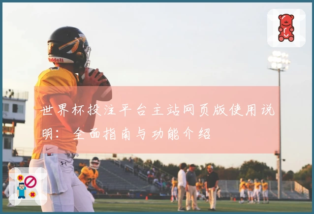 世界杯投注平台主站网页版使用说明：全面指南与功能介绍