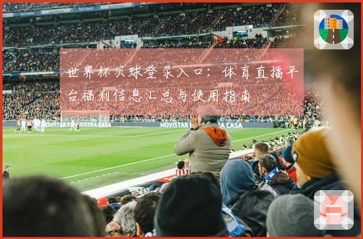 世界杯买球登录入口：体育直播平台福利信息汇总与使用指南